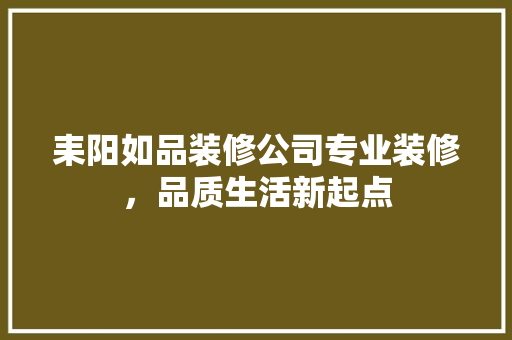 耒阳如品装修公司专业装修，品质生活新起点 材料设备