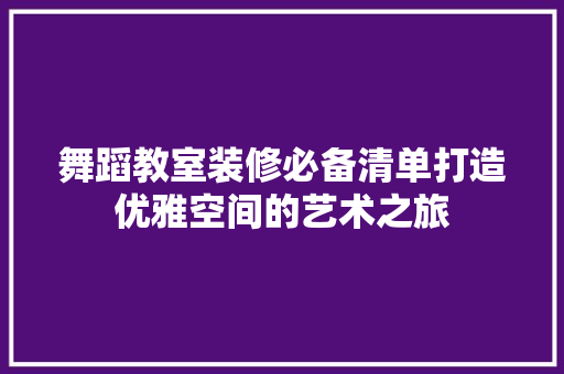 舞蹈教室装修必备清单打造优雅空间的艺术之旅