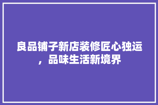 良品铺子新店装修匠心独运，品味生活新境界
