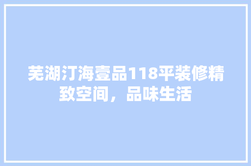 芜湖汀海壹品118平装修精致空间，品味生活