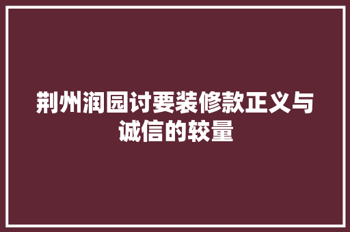 荆州润园讨要装修款正义与诚信的较量