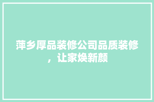 萍乡厚品装修公司品质装修，让家焕新颜 常见问题