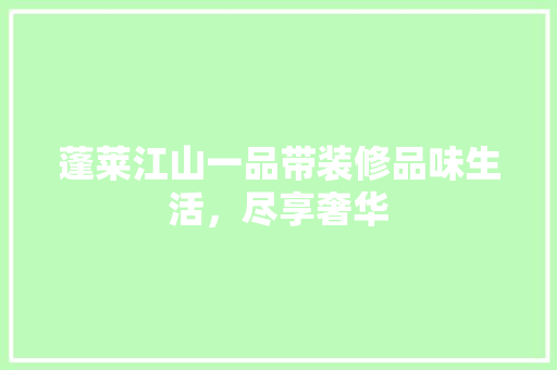 蓬莱江山一品带装修品味生活，尽享奢华 施工技术