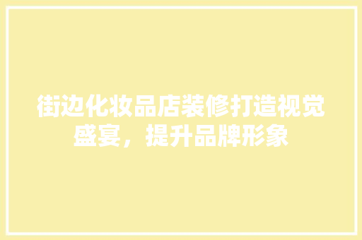 街边化妆品店装修打造视觉盛宴，提升品牌形象