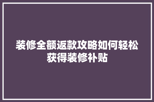装修全额返款攻略如何轻松获得装修补贴