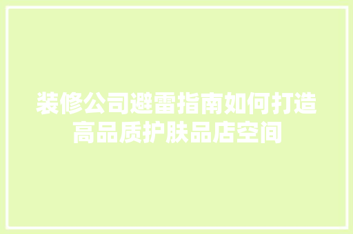 装修公司避雷指南如何打造高品质护肤品店空间