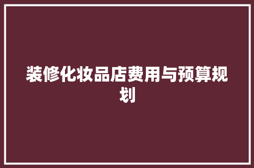 装修化妆品店费用与预算规划 材料设备