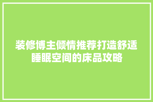 装修博主倾情推荐打造舒适睡眠空间的床品攻略