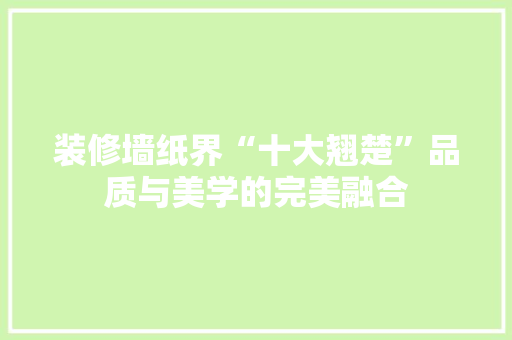 装修墙纸界“十大翘楚”品质与美学的完美融合 设计原则