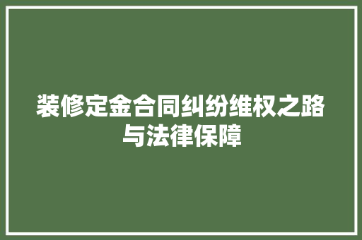 装修定金合同纠纷维权之路与法律保障