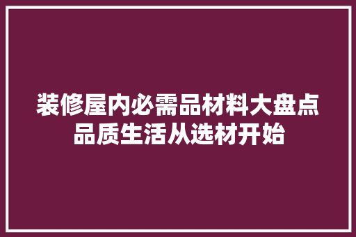 装修屋内必需品材料大盘点品质生活从选材开始