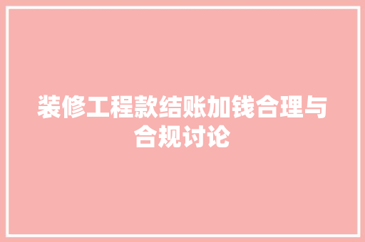装修工程款结账加钱合理与合规讨论