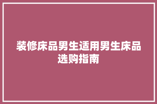 装修床品男生适用男生床品选购指南