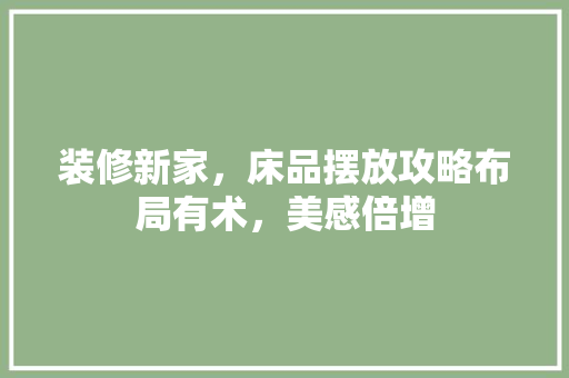 装修新家，床品摆放攻略布局有术，美感倍增