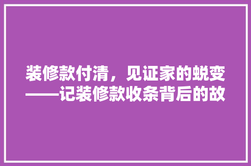 装修款付清，见证家的蜕变——记装修款收条背后的故事