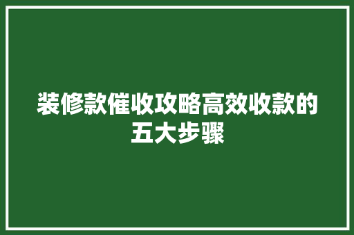 装修款催收攻略高效收款的五大步骤