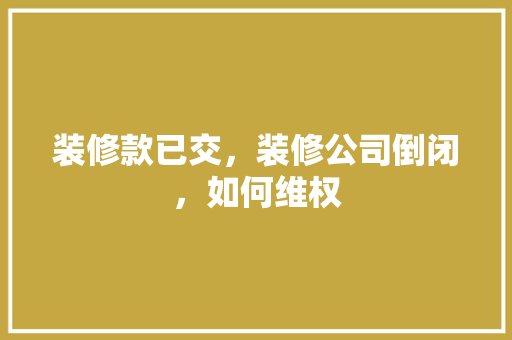装修款已交，装修公司倒闭，如何维权