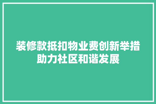 装修款抵扣物业费创新举措助力社区和谐发展
