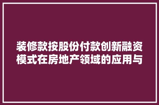 装修款按股份付款创新融资模式在房地产领域的应用与优势