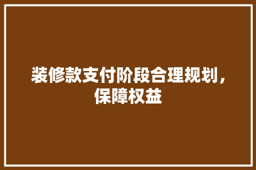 装修款支付阶段合理规划，保障权益