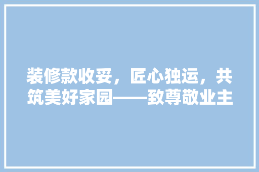 装修款收妥，匠心独运，共筑美好家园——致尊敬业主的一封信
