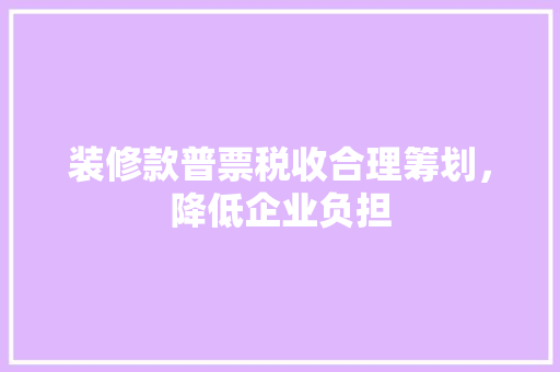 装修款普票税收合理筹划，降低企业负担