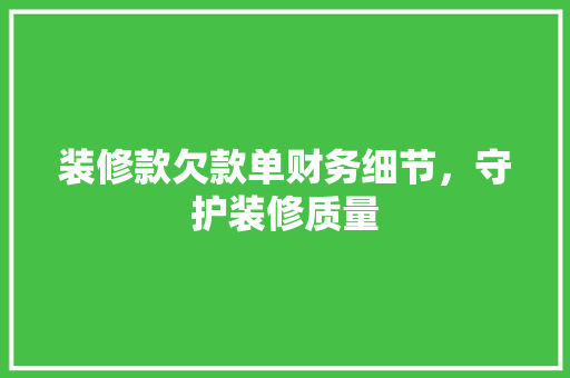 装修款欠款单财务细节，守护装修质量