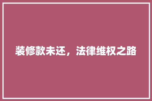 装修款未还，法律维权之路 生态建筑设计