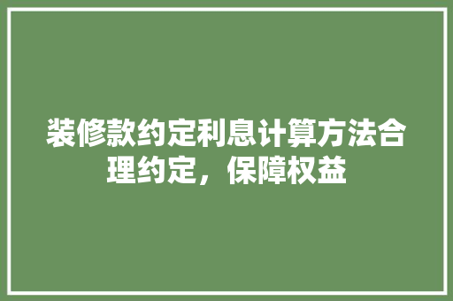 装修款约定利息计算方法合理约定，保障权益