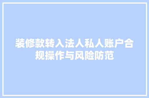 装修款转入法人私人账户合规操作与风险防范