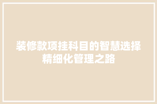 装修款项挂科目的智慧选择精细化管理之路