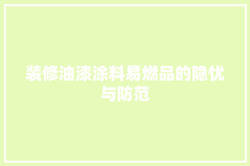 装修油漆涂料易燃品的隐忧与防范