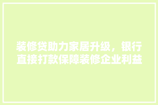 装修贷助力家居升级，银行直接打款保障装修企业利益