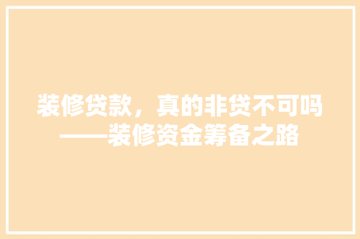 装修贷款，真的非贷不可吗——装修资金筹备之路