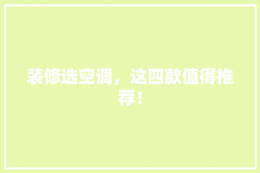 装修选空调，这四款值得推荐！