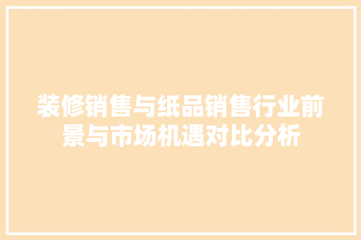 装修销售与纸品销售行业前景与市场机遇对比分析