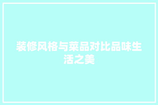 装修风格与菜品对比品味生活之美