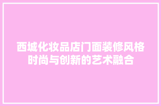 西城化妆品店门面装修风格时尚与创新的艺术融合