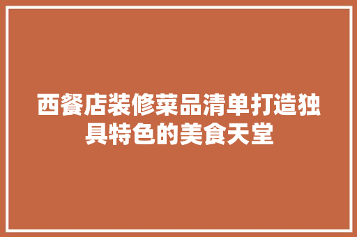 西餐店装修菜品清单打造独具特色的美食天堂