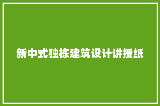 新中式独栋建筑设计讲授纸 施工技术