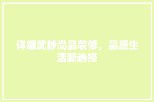 详细武陟尚品装修，品质生活新选择