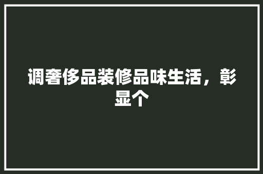 调奢侈品装修品味生活，彰显个