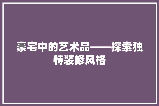 豪宅中的艺术品——探索独特装修风格