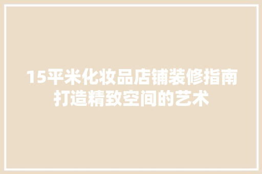 15平米化妆品店铺装修指南打造精致空间的艺术