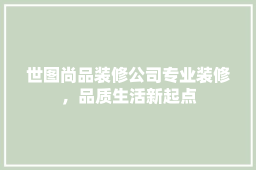 世图尚品装修公司专业装修，品质生活新起点
