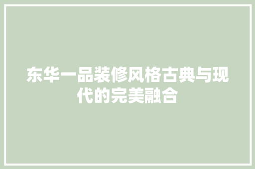 东华一品装修风格古典与现代的完美融合