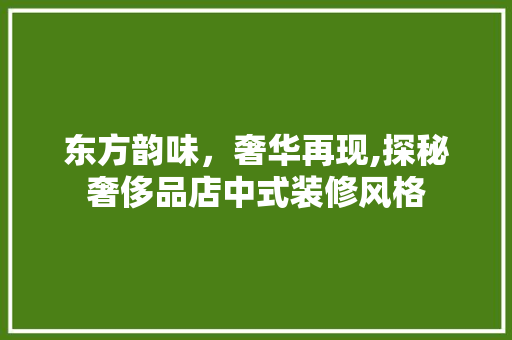 东方韵味，奢华再现,探秘奢侈品店中式装修风格