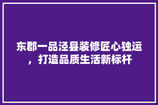 东郡一品泾县装修匠心独运，打造品质生活新标杆