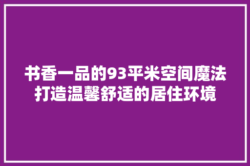 书香一品的93平米空间魔法打造温馨舒适的居住环境