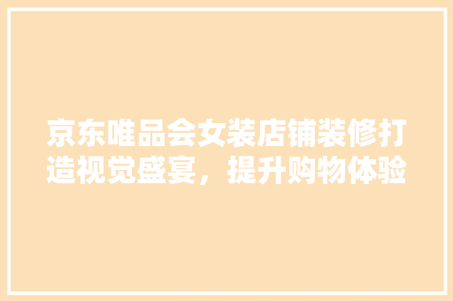 京东唯品会女装店铺装修打造视觉盛宴，提升购物体验